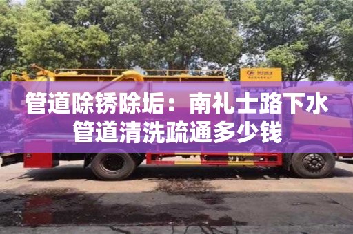 杭州管道除銹除垢：南禮士路下水管道清洗疏通多少錢