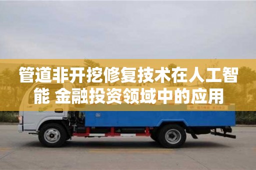 杭州管道非開挖修復技術在人工智能+金融投資領域中的應用