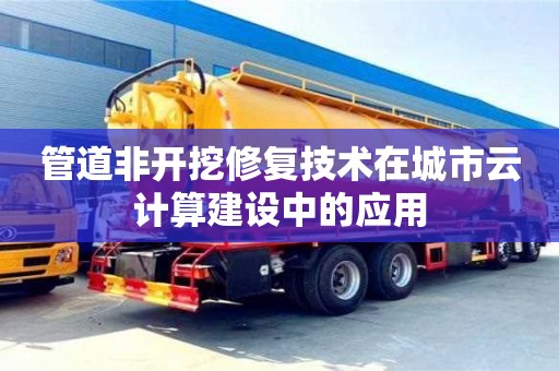 杭州管道非開挖修復技術在城市云計算建設中的應用
