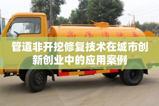 杭州管道非開挖修復技術在城市創新創業中的應用案例