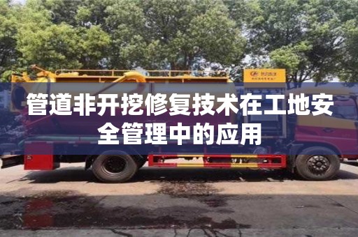 杭州管道非開挖修復技術在工地安全管理中的應用