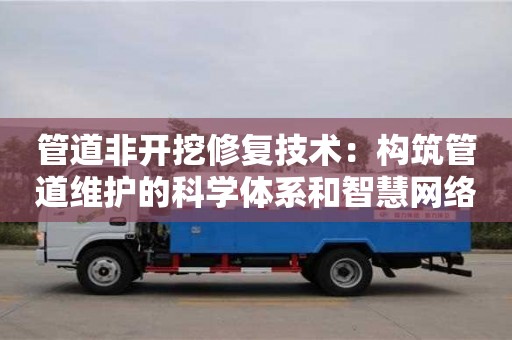 管道非開挖修復技術：構筑管道維護的科學體系和智慧網絡