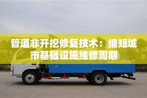管道非開挖修復技術：縮短城市基礎設施維修周期