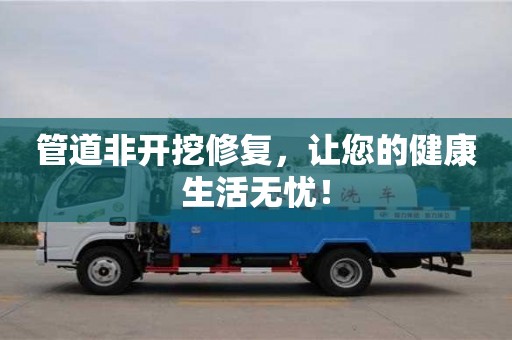 北京管道非開挖修復，讓您的健康生活無憂！