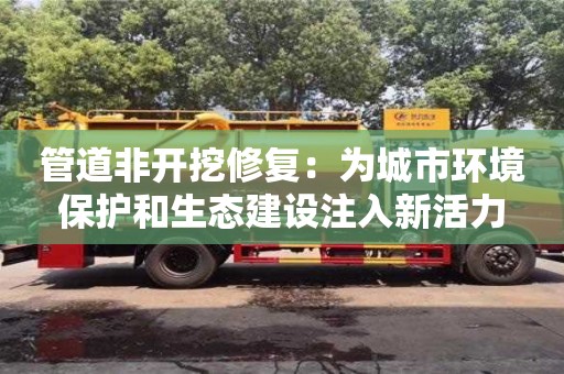 杭州管道非開挖修復：為城市環境保護和生態建設注入新活力