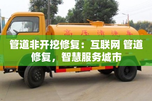杭州管道非開挖修復：互聯網+管道修復，智慧服務城市