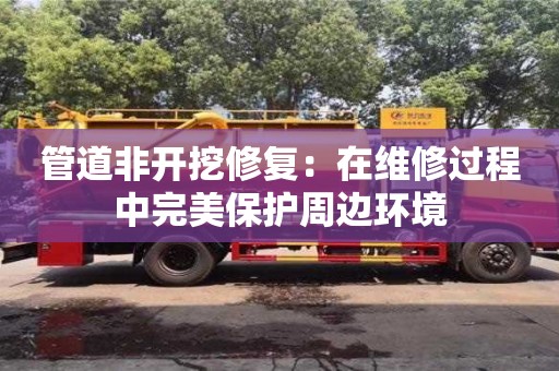 杭州管道非開挖修復：在維修過程中完美保護周邊環境