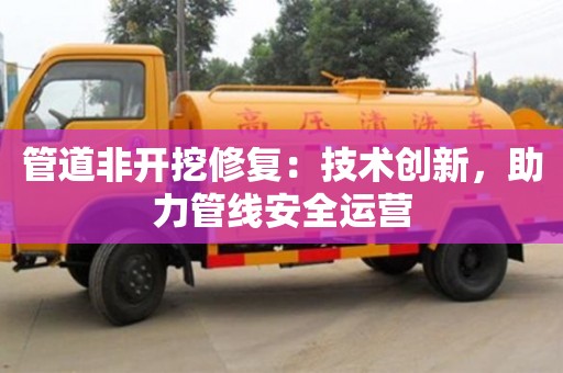 杭州管道非開挖修復：技術創新，助力管線安全運營