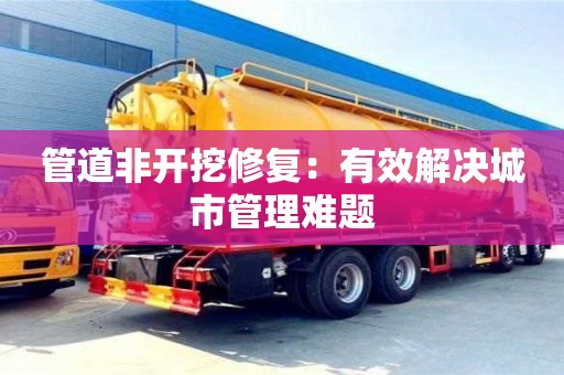 北京管道非開挖修復：有效解決城市管理難題