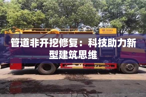 管道非開挖修復：科技助力新型建筑思維