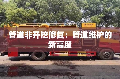 北京管道非開挖修復：管道維護的新高度