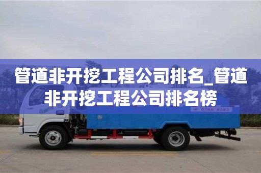 管道非開挖工程公司排名_管道非開挖工程公司排名榜