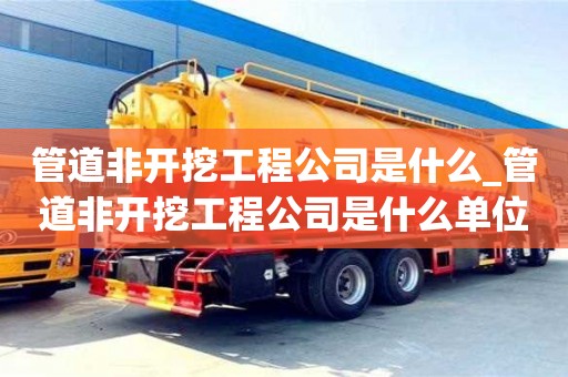 北京管道非開挖工程公司是什么_管道非開挖工程公司是什么單位