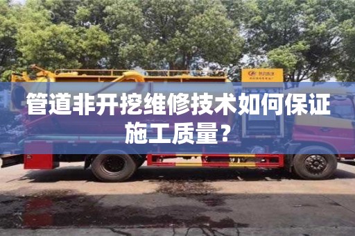 杭州管道非開挖維修技術如何保證施工質(zhì)量？
