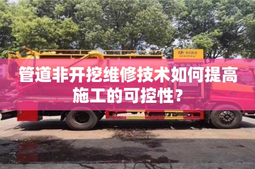 杭州管道非開挖維修技術如何提高施工的可控性？
