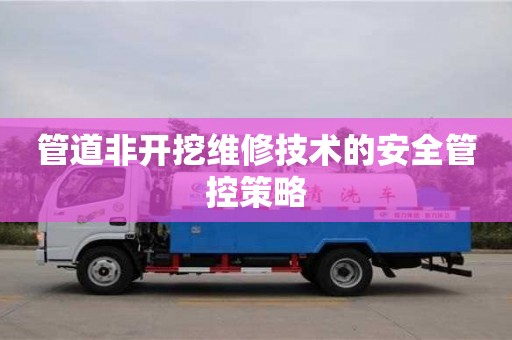北京管道非開挖維修技術的安全管控策略