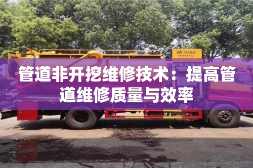 杭州管道非開挖維修技術：提高管道維修質(zhì)量與效率