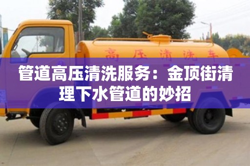 北京管道高壓清洗服務：金頂街清理下水管道的妙招