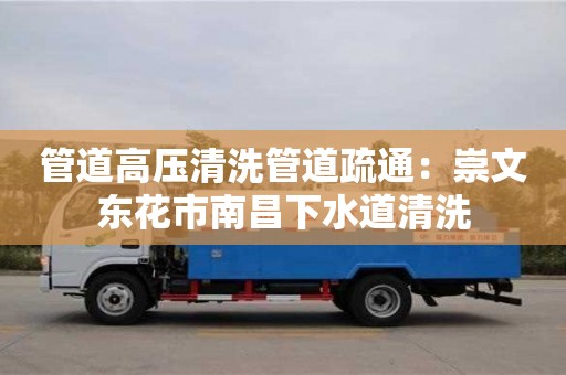 北京管道高壓清洗管道疏通：崇文東花市南昌下水道清洗