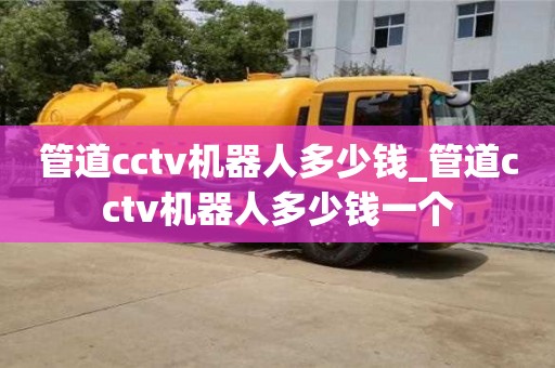 管道cctv機器人多少錢_管道cctv機器人多少錢一個