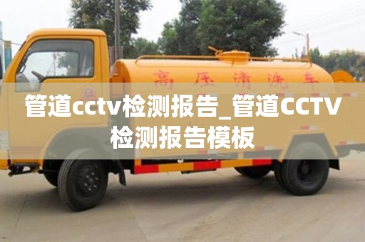 北京管道cctv檢測報告_管道CCTV檢測報告模板
