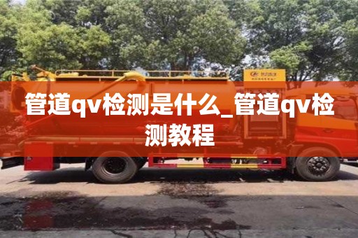 石家莊管道qv檢測是什么_管道qv檢測教程