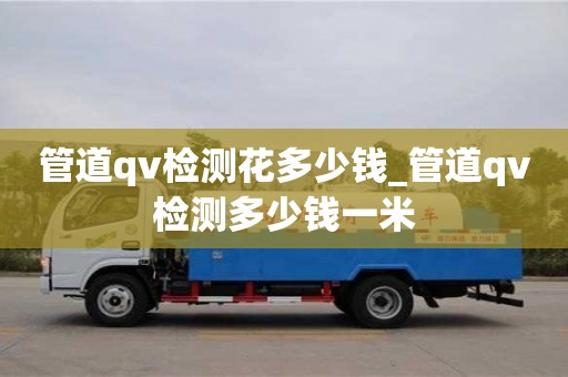 石家莊管道qv檢測花多少錢_管道qv檢測多少錢一米