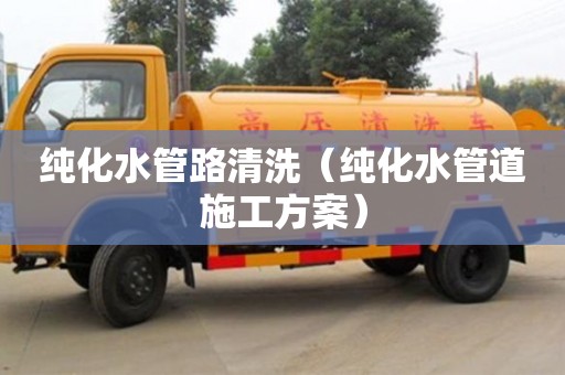 純化水管路清洗（純化水管道施工方案）