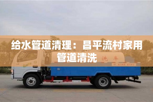 給水管道清理：昌平流村家用管道清洗