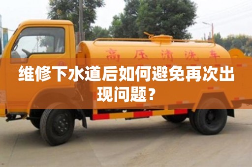 維修下水道后如何避免再次出現(xiàn)問題? 維修下水道后如何避免再次出現(xiàn)問題?