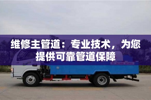 維修主管道：專業技術，為您提供可靠管道保障