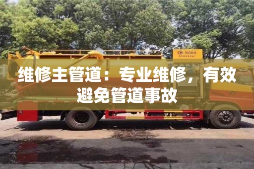 維修主管道:專業(yè)維修,有效避免管道事故 維修主管道:專業(yè)維修,有效避免管道事故