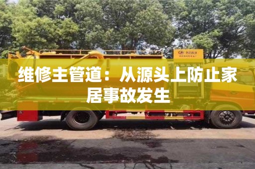 杭州維修主管道：從源頭上防止家居事故發生