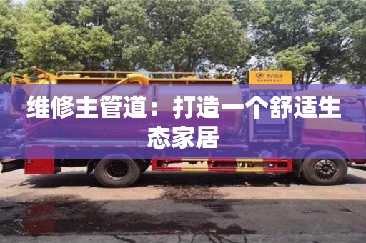 北京維修主管道：打造一個(gè)舒適生態(tài)家居