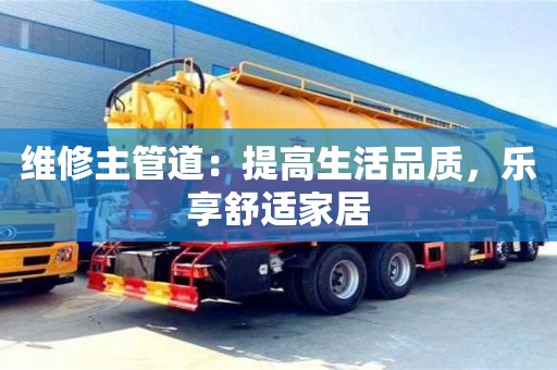 維修主管道:提高生活品質(zhì),樂享舒適家居 維修主管道:提高生活品質(zhì),樂享舒適家居