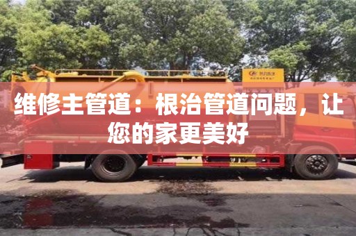 維修主管道:根治管道問題,讓您的家更美好 維修主管道:根治管道問題,讓您的家更美好