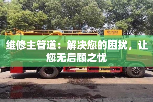 維修主管道：解決您的困擾，讓您無后顧之憂