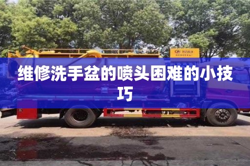 維修洗手盆的噴頭困難的小技巧 維修洗手盆的噴頭困難的小技巧