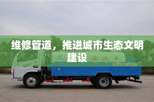 杭州維修管道，推進城市生態文明建設