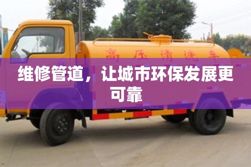 杭州維修管道，讓城市環(huán)保發(fā)展更可靠
