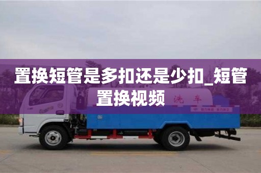 置換短管是多扣還是少扣_短管置換視頻