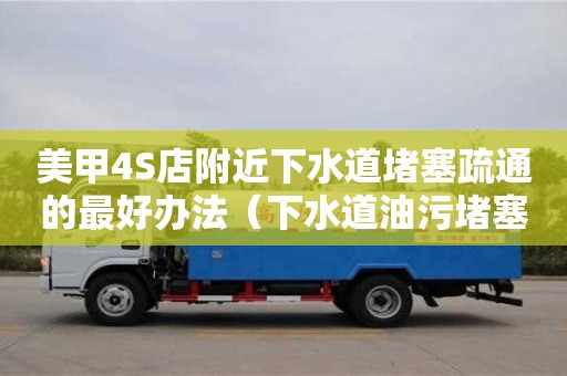 美甲4S店附近下水道堵塞疏通的最好辦法（下水道油污堵塞疏通的最好辦法）
