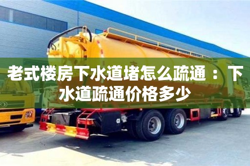 老式樓房下水道堵怎么疏通 ：下水道疏通價格多少