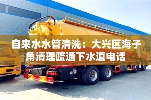杭州自來水水管清洗：大興區(qū)海子角清理疏通下水道電話