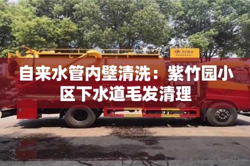 自來水管內(nèi)壁清洗：紫竹園小區(qū)下水道毛發(fā)清理