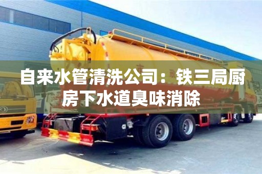 杭州自來水管清洗公司：鐵三局廚房下水道臭味消除