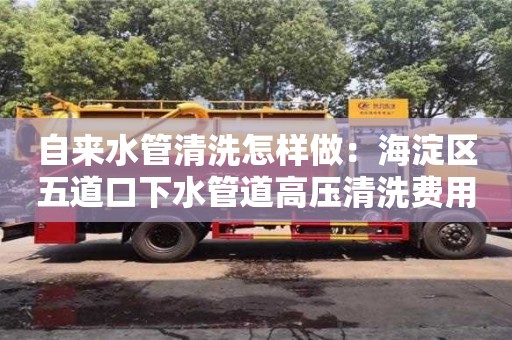 自來水管清洗怎樣做：海淀區五道口下水管道高壓清洗費用