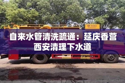 南昌自來水管清洗疏通：延慶香營西安清理下水道