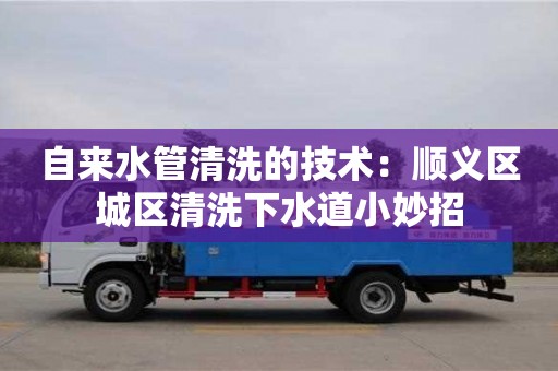 杭州自來水管清洗的技術：順義區城區清洗下水道小妙招