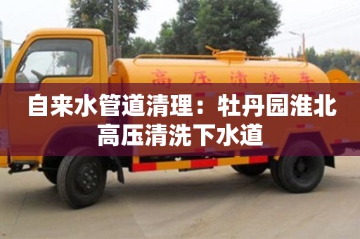杭州自來水管道清理：牡丹園淮北高壓清洗下水道